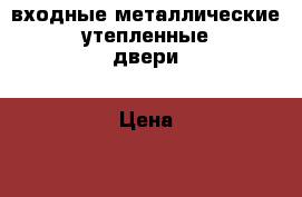 входные металлические утепленные двери › Цена ­ 8 100 - Хакасия респ., Абакан г. Строительство и ремонт » Двери, окна и перегородки   . Хакасия респ.,Абакан г.